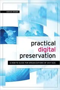 Practical Digital Preservation: A How-to Guide for Organizations of Any Size