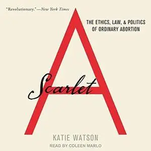 Scarlet A: The Ethics, Law, and Politics of Ordinary Abortion [Audiobook]