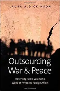 Outsourcing War and Peace: Preserving Public Values in a World of Privatized Foreign Affairs