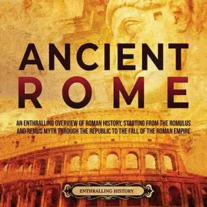 Ancient Rome: An Enthralling Overview of Roman History, Starting from the Romulus and Remus Myth through [Audiobook]