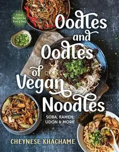 Oodles and Oodles of Vegan Noodles: Soba, Ramen, Udon & More—Easy Recipes for Every Day