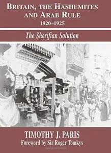 Britain, the Hashemites and Arab Rule, 1920-1925: The Sherifian Solution (Israeli History, Politics, and Society)