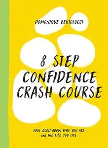 8 Step Confidence Crash Course: Feel Good About Who You Are and the Life You Live (Mindset Matters)