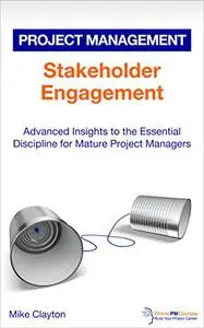 Stakeholder Engagement: Advanced Insights to the Essential Discipline for Mature Project Managers