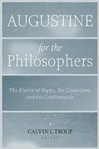 Augustine for the Philosophers: The Rhetor of Hippo, the Confessions, and the Continentals