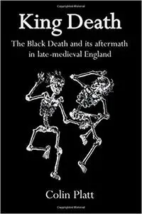 King Death: The Black Death And Its Aftermath In Late-Medieval England