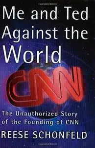 Me and Ted Against the World : The Unauthorized Story of the Founding of CNN