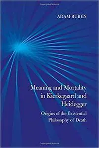 Meaning and Mortality in Kierkegaard and Heidegger: Origins of the Existential Philosophy of Death