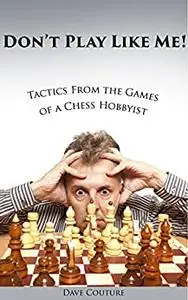 Don't Play Like Me! Tactics From the Games of a Chess Hobbyist