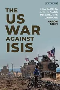 The US War Against ISIS: How America and its Allies Defeated the Caliphate