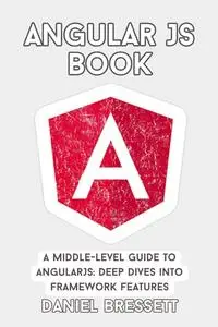 Angular JS Book: A Middle-Level Guide To AngularJS: Deep Dives into Framework Features