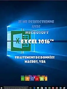 Je me perfectionne avec Excel 2016: Traitement de données, si , macros, vba (J'apprends à me servir de)