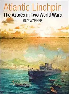 Atlantic Linchpin: The Azores in Two World Wars