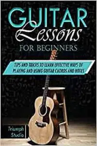 Guitar Lessons for Beginners: Tips and Tricks to Learn Effective Ways of Playing and Using Guitar Chords and Notes