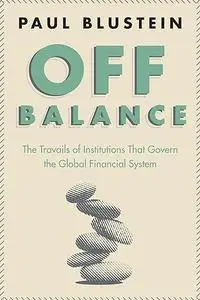 Off Balance: The Travails of Institutions That Govern the Global Financial System