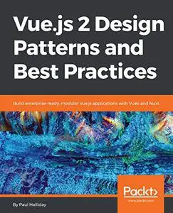 Vue.js 2 Design Patterns and Best Practices: Build enterprise-ready, modular Vue.js applications with Vuex and Nuxt (Repost)