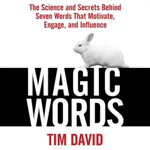 «Magic Words: The Science and Secrets Behind Seven Words That Motivate, Engage, and Influence» by Tim David