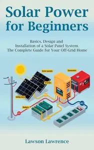 Solar Power for Beginners: Basics, Design and Installation of a Solar Panel System.