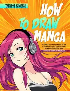 How to Draw Manga: The Complete Step-by-Step Guide on How to Draw Faces, Bodies and Accessories