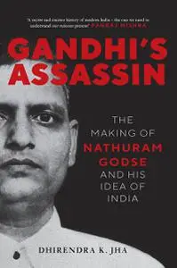 Gandhi's Assassin: The Making of Nathuram Godse and His Idea of India