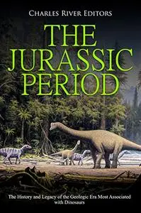 The Jurassic Period: The History and Legacy of the Geologic Era Most Associated with Dinosaurs