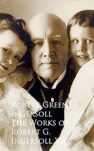 «The Works of Robert G. Ingersoll XII» by Robert Green Ingersoll