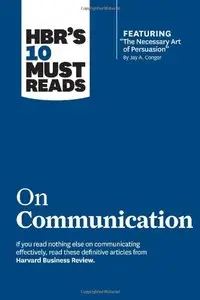 HBR's 10 Must Reads on Communication (with featured article “The Necessary Art of Persuasion,” by Jay A. Conger)