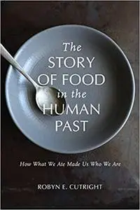 The Story of Food in the Human Past: How What We Ate Made Us Who We Are (Archaeology of Food)