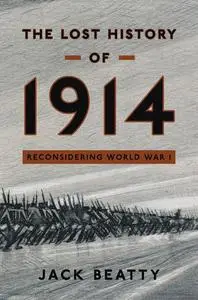 The Lost History of 1914: Reconsidering the Year the Great War Began