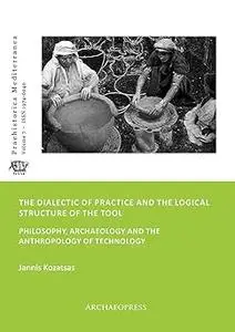 The Dialectic of Practice and the Logical Structure of the Tool: Philosophy, Archaeology and the Anthropology of Technol