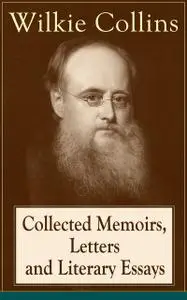 «Collected Memoirs, Letters and Literary Essays of Wilkie Collins» by Wilkie Collins