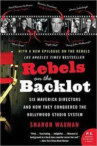 Rebels on the Backlot: Six Maverick Directors and How They Conquered the Hollywood Studio System (Repost)