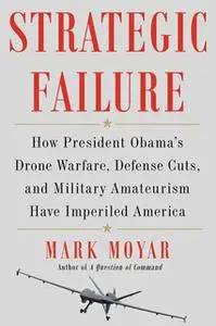 «Strategic Failure: How President Obama's Drone Warfare, Defense Cuts, and Military Amateurism Have Imperiled America» b