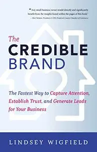 The Credible Brand: The Fastest Way to Capture Attention, Establish Trust, and Generate Leads for Your Business