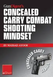 Gun Digest's Combat Shooting Mindset Concealed Carry eShort: Learn essential combat mindset tactics & techniques.