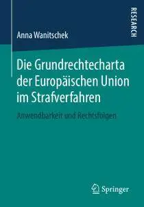 Die Grundrechtecharta der Europäischen Union im Strafverfahren: Anwendbarkeit und Rechtsfolgen