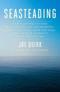 Seasteading: How Floating Nations Will Restore the Environment, Enrich the Poor, Cure the Sick, and Liberate Humanity from...