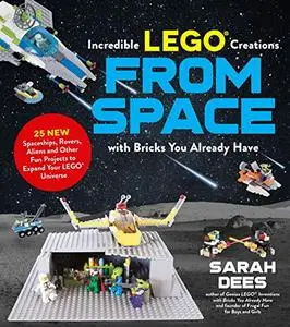 Incredible LEGO® Creations from Space with Bricks You Already Have: 25 New Spaceships, Rovers, Aliens and Other Fun Projects to