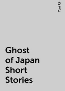 «Ghost of Japan Short Stories» by Yuri Q
