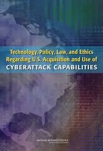 Technology, Policy, Law, and Ethics Regarding U.S. Acquisition and Use of Cyberattack Capabilities