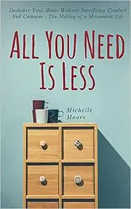 All You Need Is Less: Declutter Your Home Without Sacrificing Comfort And Coziness - The Making of a Minimalist Life