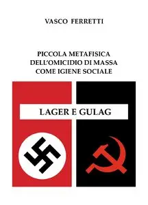 Vasco Ferretti - Lager e Gulag. Piccola metafisica sull'omicidio di massa come igiene sociale