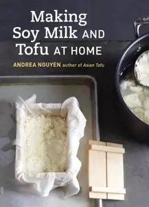 Making Soy Milk and Tofu at Home: The Asian Tofu Guide to Block Tofu, Silken Tofu, Pressed Tofu, Yuba, and More [Repost]