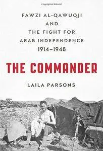 The Commander: Fawzi al-Qawuqji and the Fight for Arab Independence 1914-1948