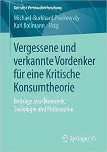 Vergessene und verkannte Vordenker für eine Kritische Konsumtheorie: Beiträge aus Ökonomik, Soziologie und Philosophie