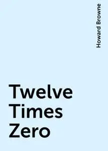 «Twelve Times Zero» by Howard Browne