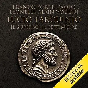 «Lucio Tarquinio? Il superbo. Il settimo re» by Franco Forte, Paolo Leonelli, Alain Voudì