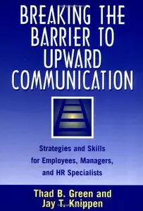 Breaking the Barrier to Upward Communication: Strategies and Skills for Employees, Managers, and HR Specialists