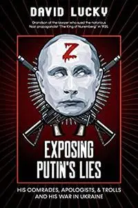 Exposing Putin's Lies: His Comrades, Apologists, & Trolls, And His War in Ukraine