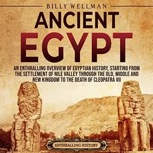 Ancient Egypt: An Enthralling Overview of Egyptian History, Starting from the Settlement of the Nile Valley through [Audiobook]